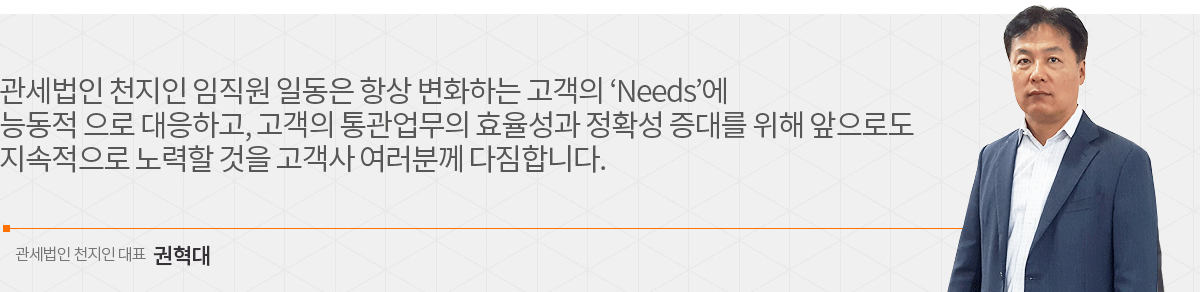 관세법인 천지인 임직원 일동은 항상 변화하는 고객의 ‘Needs’에 능동적 으로 대응하고, 고객의 통관업무의 효율성과 정확성 증대를 위해 앞으로도 지속적으로 노력할 것을 고객사 여러분께 다짐합니다.