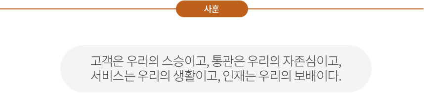 고객은 우리의 스승이고, 통관은 우리의 자존심이고, 서비스는 우리의 생활이고, 인재는 우리의 보배이다.